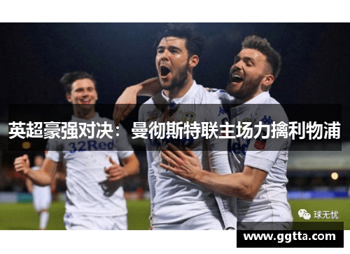 英超豪强对决：曼彻斯特联主场力擒利物浦