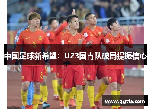 中国足球新希望：U23国青队破局提振信心