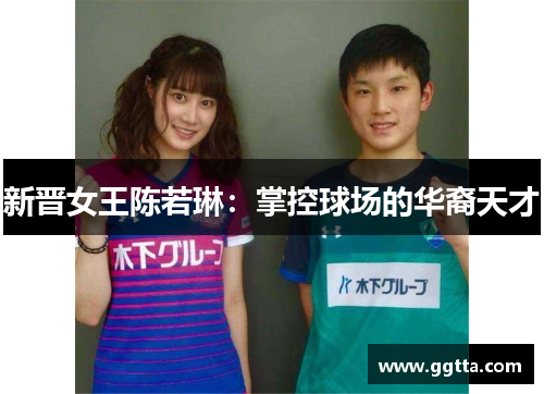 新晋女王陈若琳：掌控球场的华裔天才