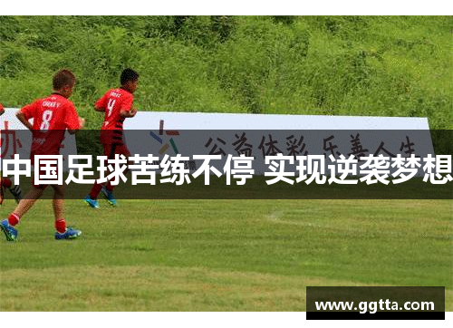中国足球苦练不停 实现逆袭梦想