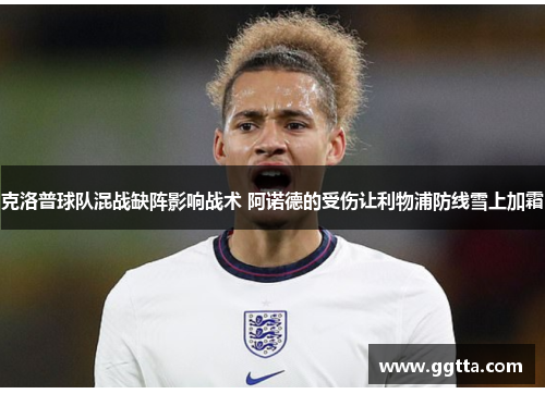 克洛普球队混战缺阵影响战术 阿诺德的受伤让利物浦防线雪上加霜