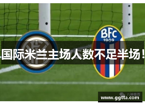 国际米兰主场人数不足半场！