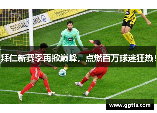 拜仁新赛季再掀巅峰，点燃百万球迷狂热！